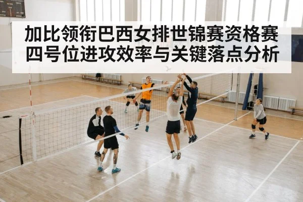 加比领衔巴西女排世锦赛资格赛四号位进攻效率与关键落点分析